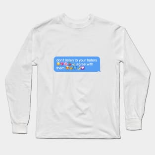 don’t listen to your haters agree with them Long Sleeve T-Shirt